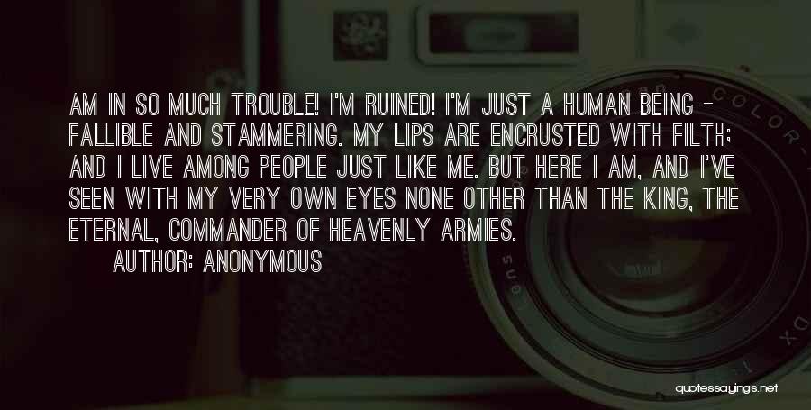 Anonymous Quotes: Am In So Much Trouble! I'm Ruined! I'm Just A Human Being - Fallible And Stammering. My Lips Are Encrusted
