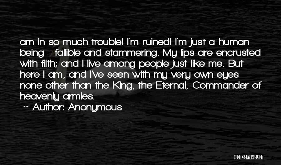 Anonymous Quotes: Am In So Much Trouble! I'm Ruined! I'm Just A Human Being - Fallible And Stammering. My Lips Are Encrusted