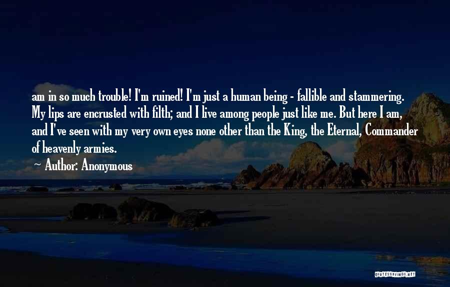 Anonymous Quotes: Am In So Much Trouble! I'm Ruined! I'm Just A Human Being - Fallible And Stammering. My Lips Are Encrusted