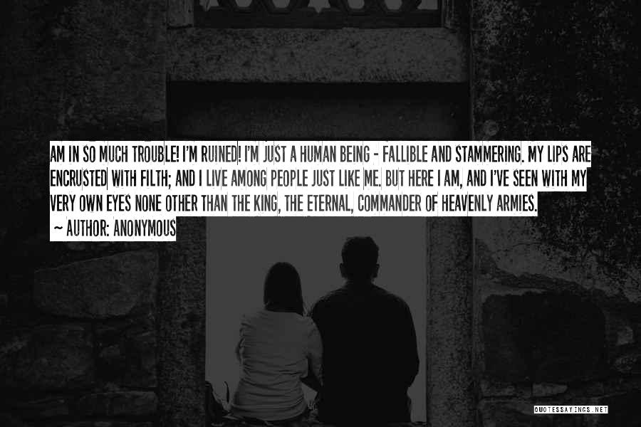 Anonymous Quotes: Am In So Much Trouble! I'm Ruined! I'm Just A Human Being - Fallible And Stammering. My Lips Are Encrusted