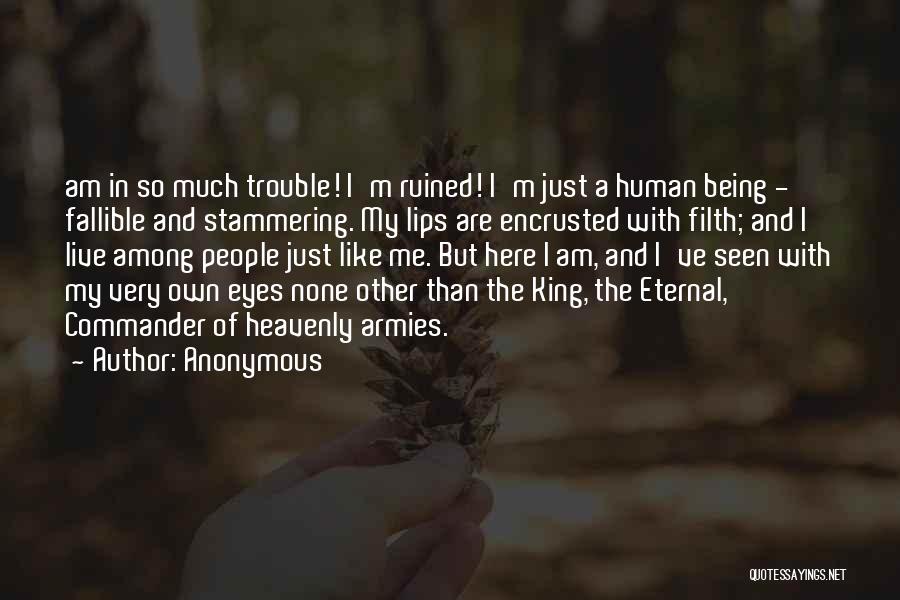 Anonymous Quotes: Am In So Much Trouble! I'm Ruined! I'm Just A Human Being - Fallible And Stammering. My Lips Are Encrusted