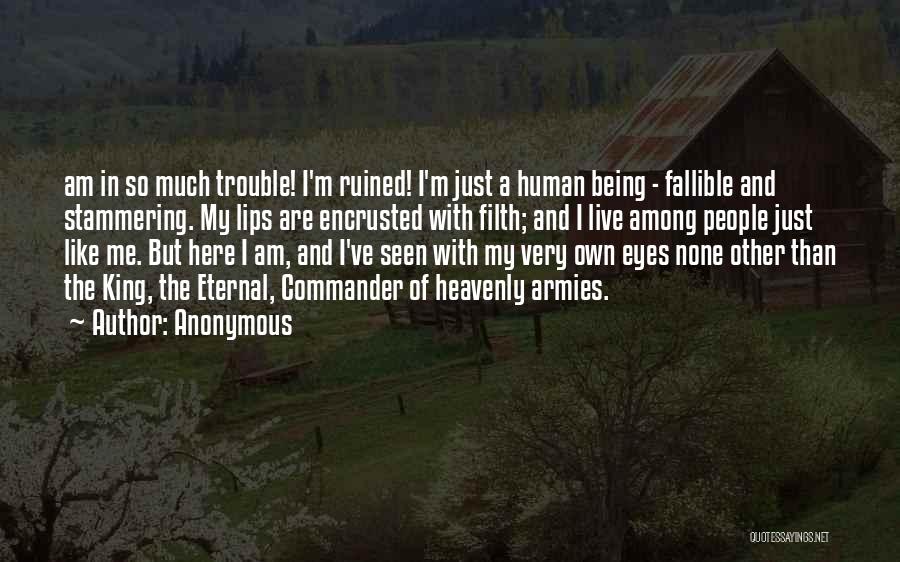 Anonymous Quotes: Am In So Much Trouble! I'm Ruined! I'm Just A Human Being - Fallible And Stammering. My Lips Are Encrusted