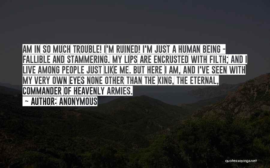 Anonymous Quotes: Am In So Much Trouble! I'm Ruined! I'm Just A Human Being - Fallible And Stammering. My Lips Are Encrusted