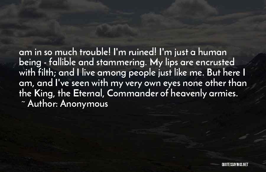 Anonymous Quotes: Am In So Much Trouble! I'm Ruined! I'm Just A Human Being - Fallible And Stammering. My Lips Are Encrusted