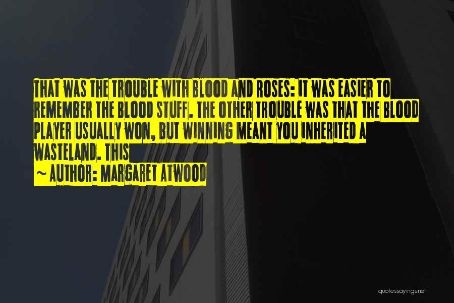 Margaret Atwood Quotes: That Was The Trouble With Blood And Roses: It Was Easier To Remember The Blood Stuff. The Other Trouble Was