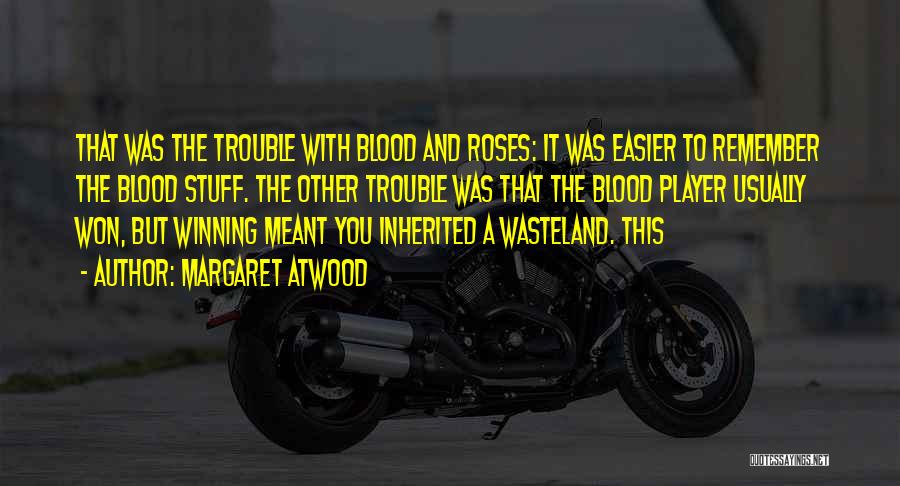 Margaret Atwood Quotes: That Was The Trouble With Blood And Roses: It Was Easier To Remember The Blood Stuff. The Other Trouble Was