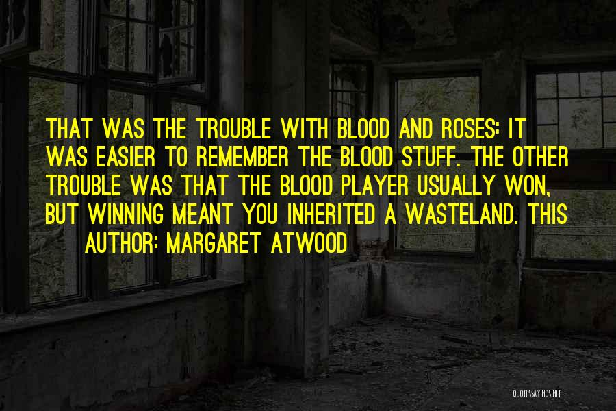 Margaret Atwood Quotes: That Was The Trouble With Blood And Roses: It Was Easier To Remember The Blood Stuff. The Other Trouble Was