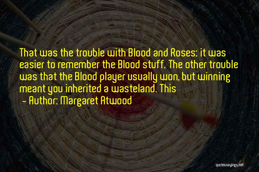 Margaret Atwood Quotes: That Was The Trouble With Blood And Roses: It Was Easier To Remember The Blood Stuff. The Other Trouble Was