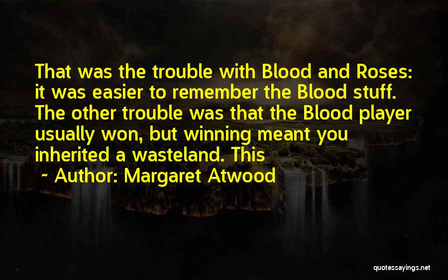 Margaret Atwood Quotes: That Was The Trouble With Blood And Roses: It Was Easier To Remember The Blood Stuff. The Other Trouble Was