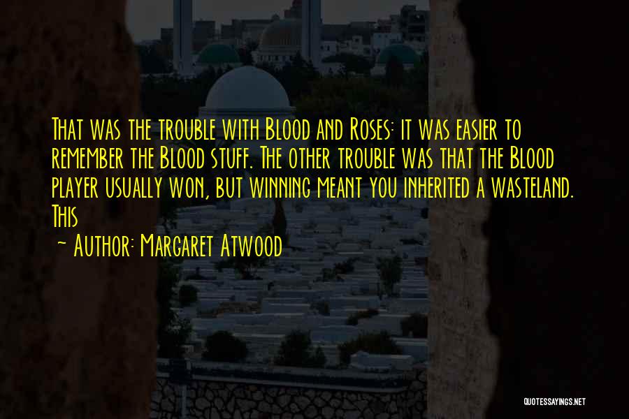 Margaret Atwood Quotes: That Was The Trouble With Blood And Roses: It Was Easier To Remember The Blood Stuff. The Other Trouble Was