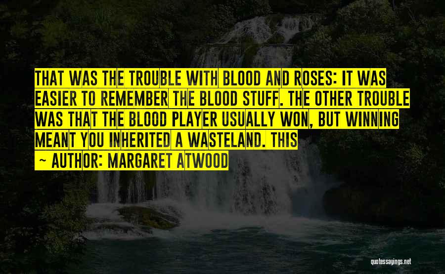 Margaret Atwood Quotes: That Was The Trouble With Blood And Roses: It Was Easier To Remember The Blood Stuff. The Other Trouble Was