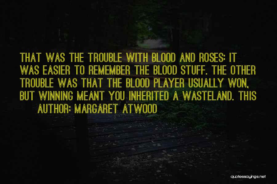 Margaret Atwood Quotes: That Was The Trouble With Blood And Roses: It Was Easier To Remember The Blood Stuff. The Other Trouble Was