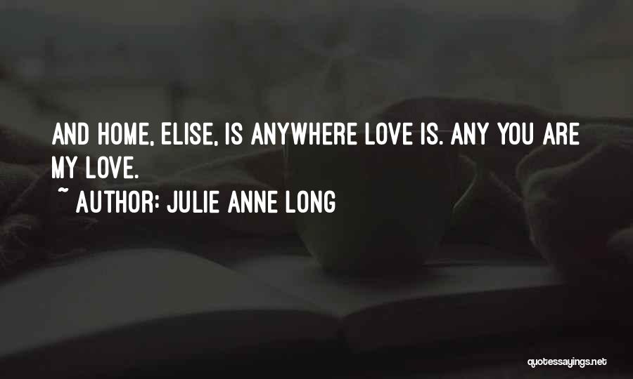 Julie Anne Long Quotes: And Home, Elise, Is Anywhere Love Is. Any You Are My Love.