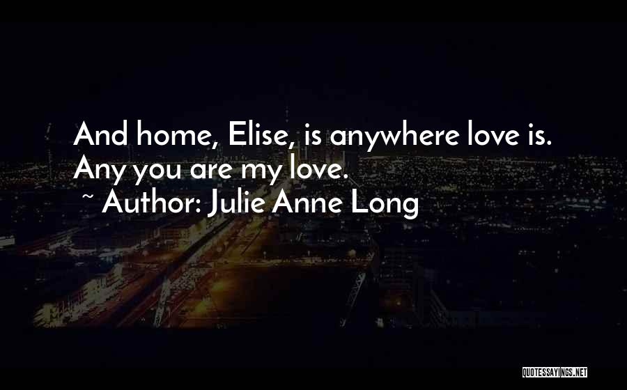 Julie Anne Long Quotes: And Home, Elise, Is Anywhere Love Is. Any You Are My Love.