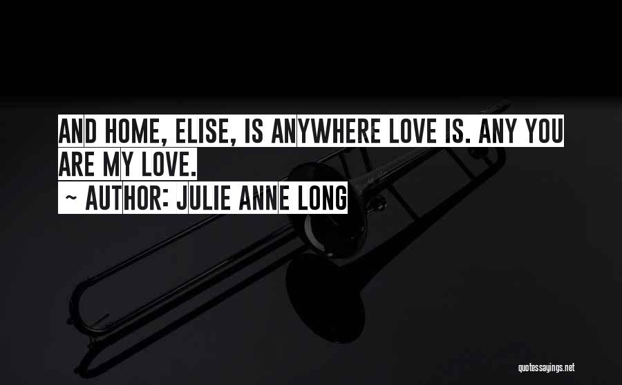 Julie Anne Long Quotes: And Home, Elise, Is Anywhere Love Is. Any You Are My Love.