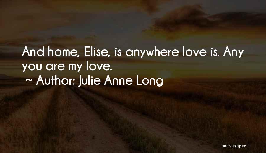 Julie Anne Long Quotes: And Home, Elise, Is Anywhere Love Is. Any You Are My Love.