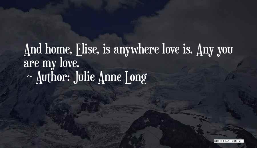 Julie Anne Long Quotes: And Home, Elise, Is Anywhere Love Is. Any You Are My Love.