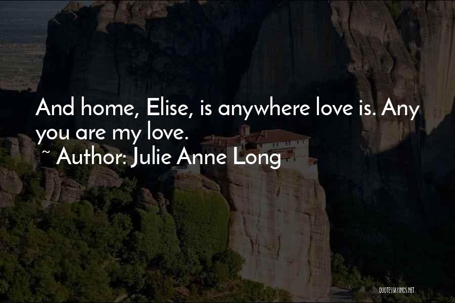 Julie Anne Long Quotes: And Home, Elise, Is Anywhere Love Is. Any You Are My Love.