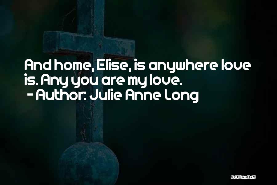 Julie Anne Long Quotes: And Home, Elise, Is Anywhere Love Is. Any You Are My Love.