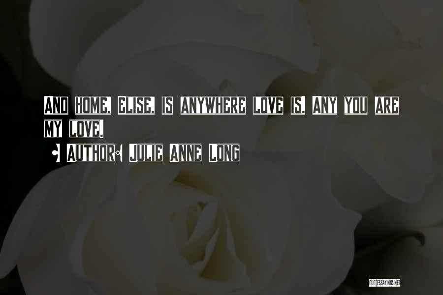 Julie Anne Long Quotes: And Home, Elise, Is Anywhere Love Is. Any You Are My Love.