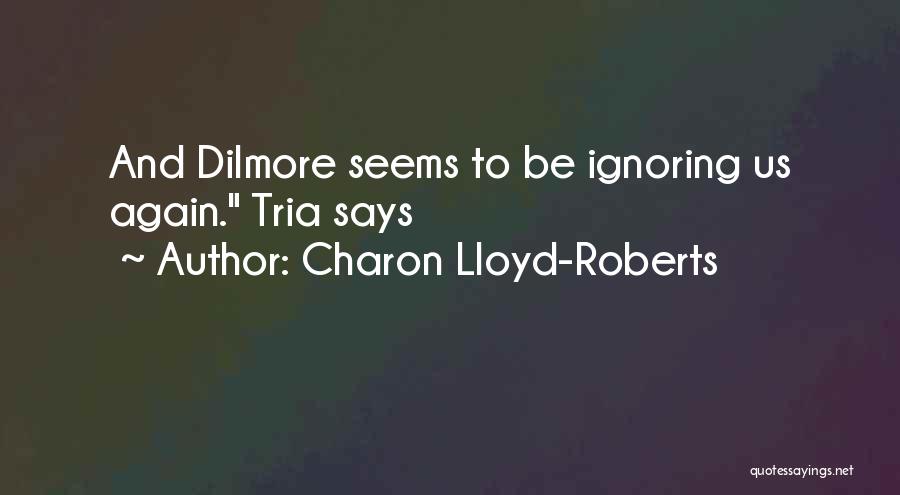 Charon Lloyd-Roberts Quotes: And Dilmore Seems To Be Ignoring Us Again. Tria Says