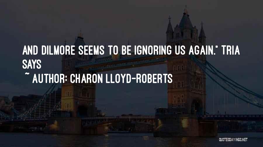 Charon Lloyd-Roberts Quotes: And Dilmore Seems To Be Ignoring Us Again. Tria Says