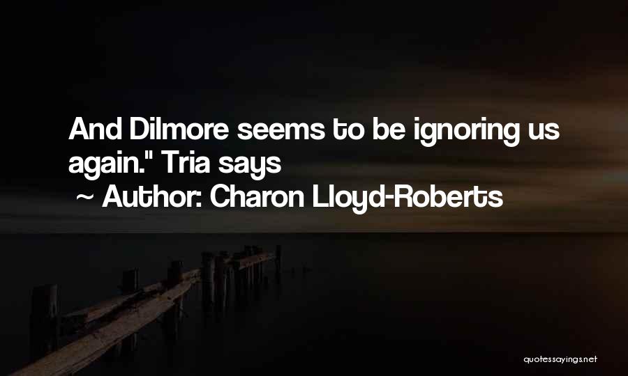 Charon Lloyd-Roberts Quotes: And Dilmore Seems To Be Ignoring Us Again. Tria Says