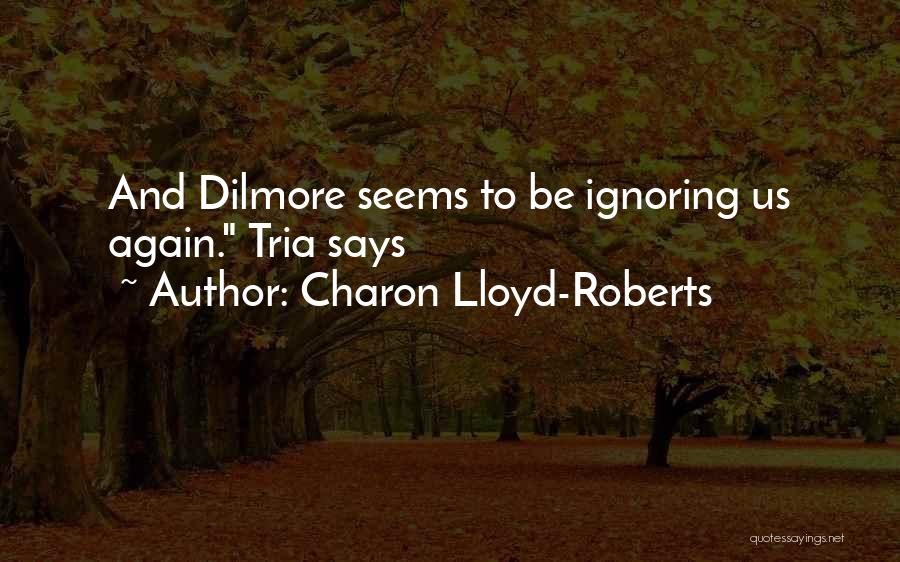 Charon Lloyd-Roberts Quotes: And Dilmore Seems To Be Ignoring Us Again. Tria Says