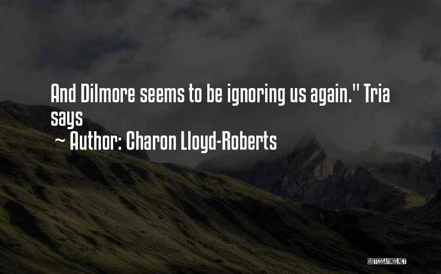 Charon Lloyd-Roberts Quotes: And Dilmore Seems To Be Ignoring Us Again. Tria Says