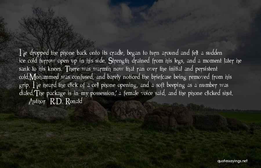 R.D. Ronald Quotes: He Dropped The Phone Back Onto Its Cradle, Began To Turn Around And Felt A Sudden Ice-cold Furrow Open Up