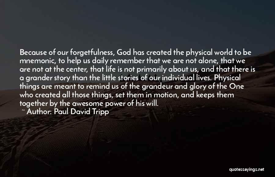 Paul David Tripp Quotes: Because Of Our Forgetfulness, God Has Created The Physical World To Be Mnemonic, To Help Us Daily Remember That We