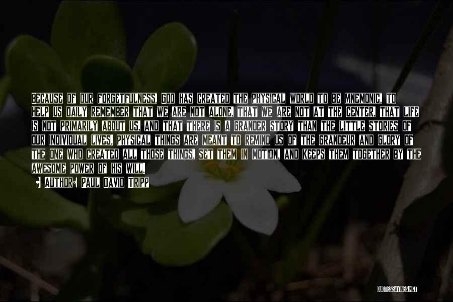 Paul David Tripp Quotes: Because Of Our Forgetfulness, God Has Created The Physical World To Be Mnemonic, To Help Us Daily Remember That We