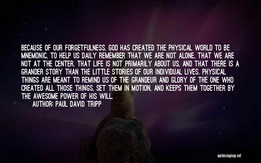 Paul David Tripp Quotes: Because Of Our Forgetfulness, God Has Created The Physical World To Be Mnemonic, To Help Us Daily Remember That We