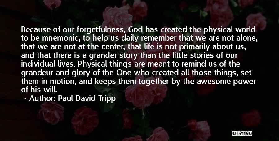 Paul David Tripp Quotes: Because Of Our Forgetfulness, God Has Created The Physical World To Be Mnemonic, To Help Us Daily Remember That We