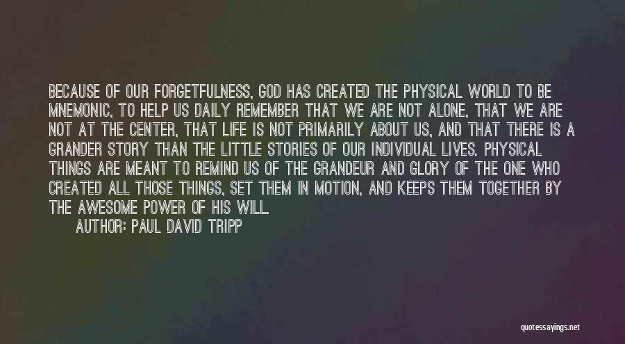 Paul David Tripp Quotes: Because Of Our Forgetfulness, God Has Created The Physical World To Be Mnemonic, To Help Us Daily Remember That We