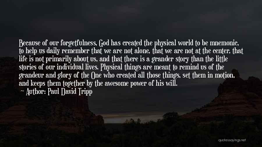 Paul David Tripp Quotes: Because Of Our Forgetfulness, God Has Created The Physical World To Be Mnemonic, To Help Us Daily Remember That We