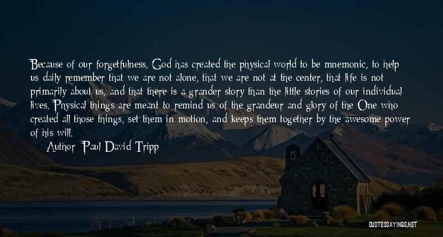 Paul David Tripp Quotes: Because Of Our Forgetfulness, God Has Created The Physical World To Be Mnemonic, To Help Us Daily Remember That We