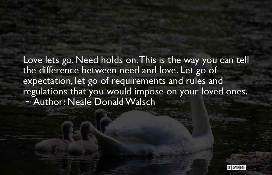 Neale Donald Walsch Quotes: Love Lets Go. Need Holds On. This Is The Way You Can Tell The Difference Between Need And Love. Let