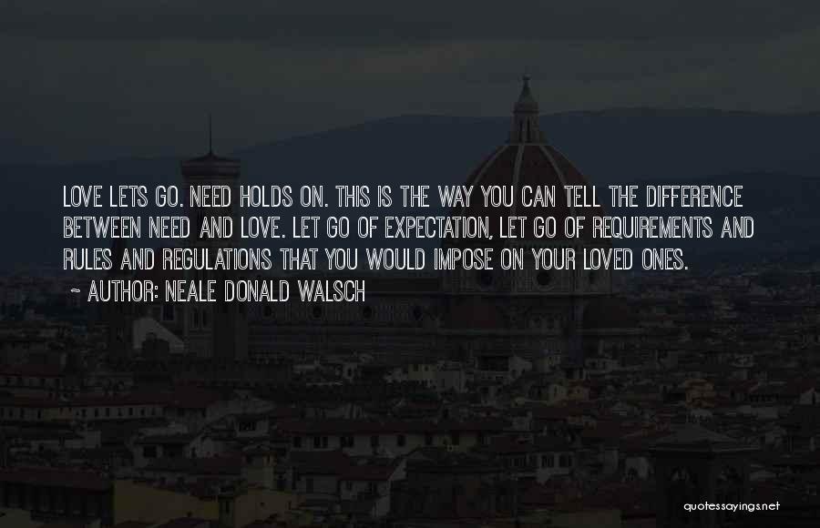 Neale Donald Walsch Quotes: Love Lets Go. Need Holds On. This Is The Way You Can Tell The Difference Between Need And Love. Let