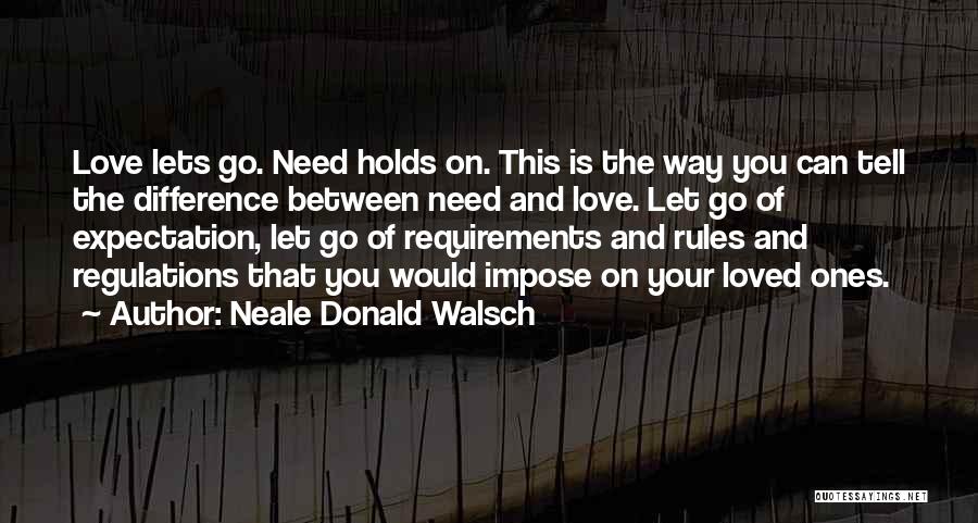 Neale Donald Walsch Quotes: Love Lets Go. Need Holds On. This Is The Way You Can Tell The Difference Between Need And Love. Let