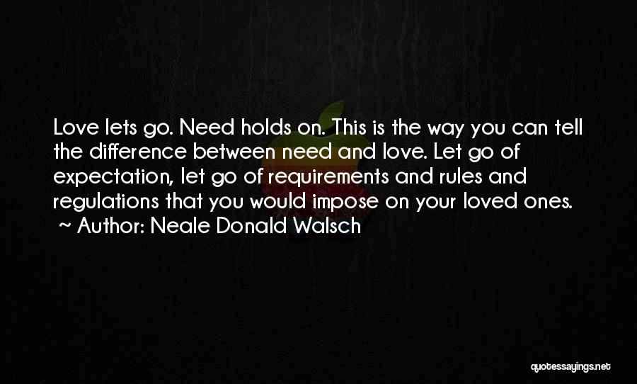 Neale Donald Walsch Quotes: Love Lets Go. Need Holds On. This Is The Way You Can Tell The Difference Between Need And Love. Let