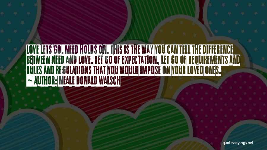 Neale Donald Walsch Quotes: Love Lets Go. Need Holds On. This Is The Way You Can Tell The Difference Between Need And Love. Let