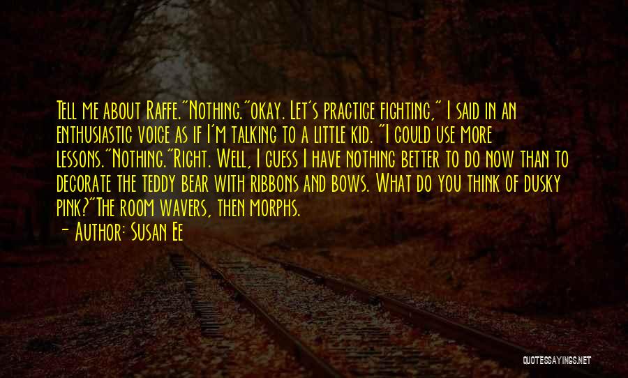 Susan Ee Quotes: Tell Me About Raffe.nothing.okay. Let's Practice Fighting, I Said In An Enthusiastic Voice As If I'm Talking To A Little