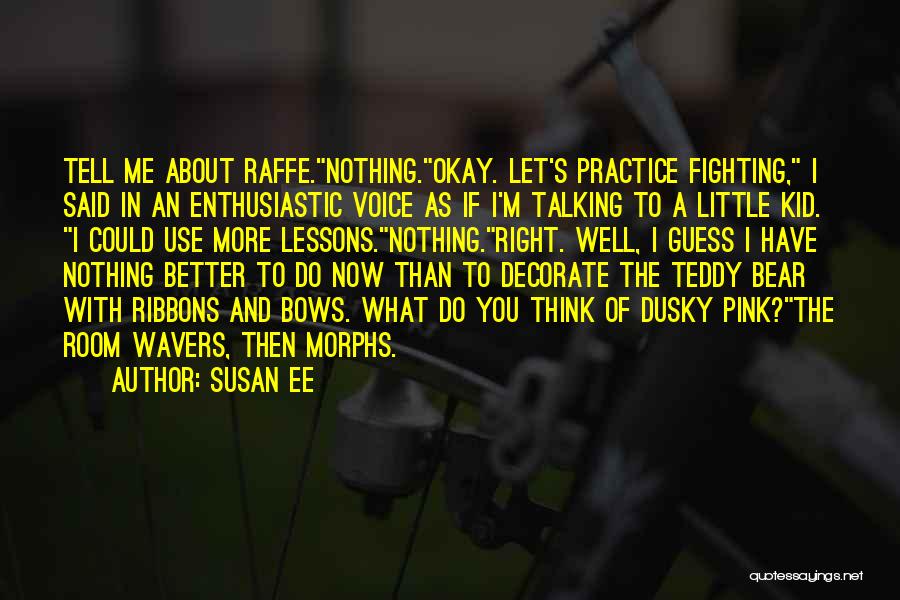 Susan Ee Quotes: Tell Me About Raffe.nothing.okay. Let's Practice Fighting, I Said In An Enthusiastic Voice As If I'm Talking To A Little