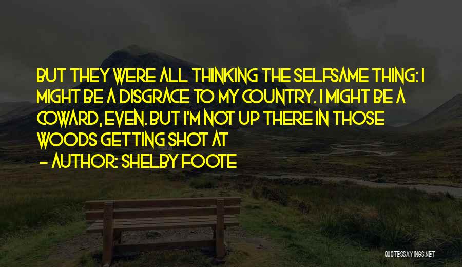 Shelby Foote Quotes: But They Were All Thinking The Selfsame Thing: I Might Be A Disgrace To My Country. I Might Be A