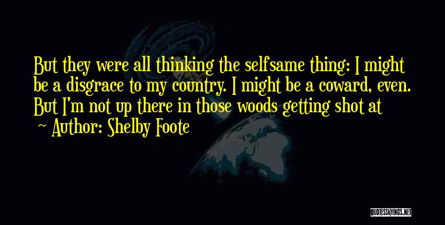 Shelby Foote Quotes: But They Were All Thinking The Selfsame Thing: I Might Be A Disgrace To My Country. I Might Be A