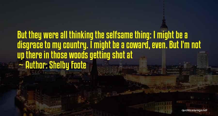 Shelby Foote Quotes: But They Were All Thinking The Selfsame Thing: I Might Be A Disgrace To My Country. I Might Be A