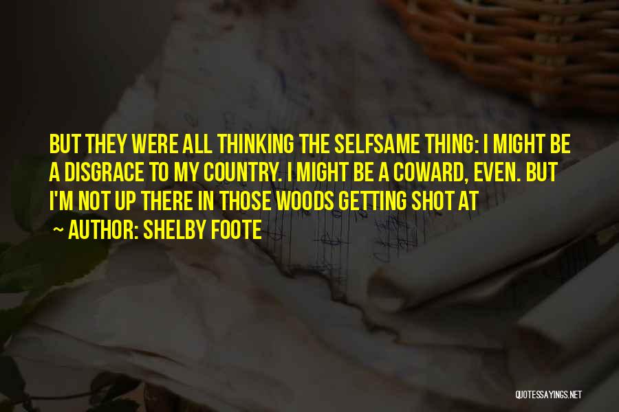 Shelby Foote Quotes: But They Were All Thinking The Selfsame Thing: I Might Be A Disgrace To My Country. I Might Be A