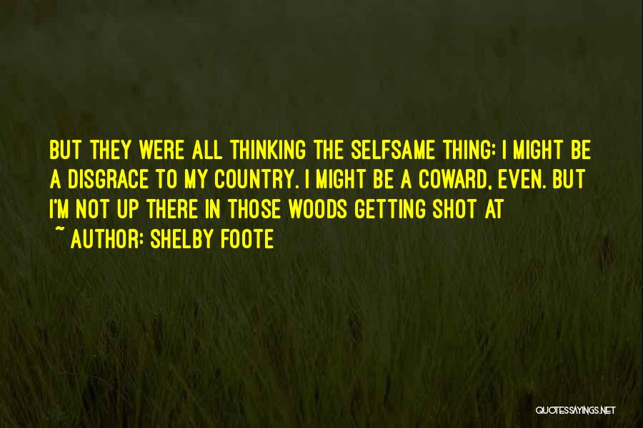 Shelby Foote Quotes: But They Were All Thinking The Selfsame Thing: I Might Be A Disgrace To My Country. I Might Be A