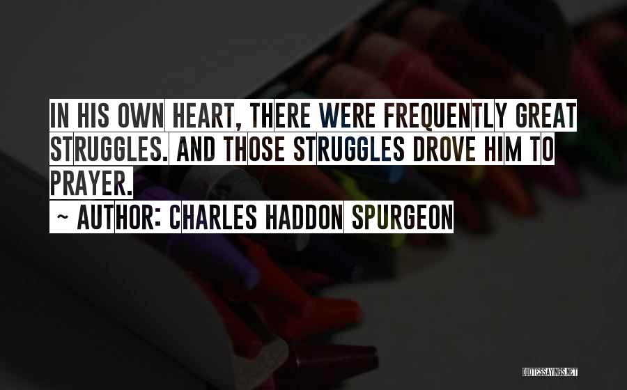 Charles Haddon Spurgeon Quotes: In His Own Heart, There Were Frequently Great Struggles. And Those Struggles Drove Him To Prayer.